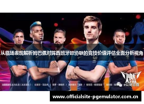 从临场表现解析姆巴佩对阵西班牙欧协联的竞技价值评估全面分析视角 从临场表现解析姆巴佩对阵西班牙欧协联的竞技价值评估全面分析视角