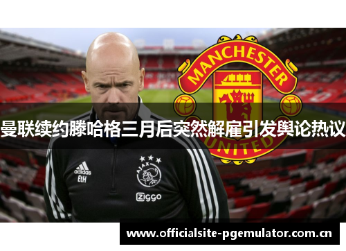 曼联续约滕哈格三月后突然解雇引发舆论热议