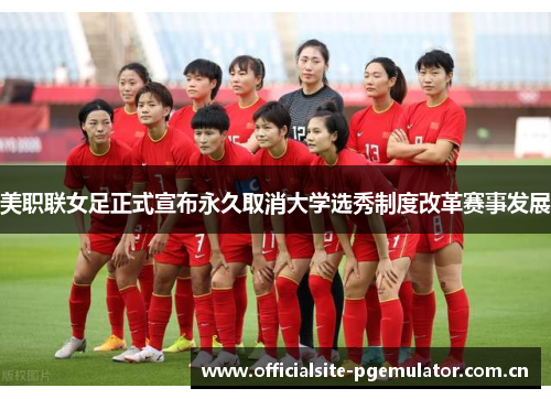 美职联女足正式宣布永久取消大学选秀制度改革赛事发展 美职联女足正式宣布永久取消大学选秀制度改革赛事发展